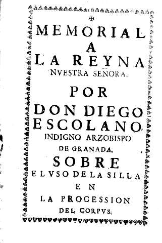 Memorial a la Reyna nuestra señora. Por Don Diego Escolano indigno Arzobispo de Granada sobre  el uso de la silla en la  procesion del Corpus