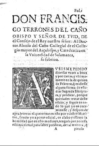 Don Francisco Terrones del Caño Obispo y SEñor de Tuid, de el Consejo del Rey nuestro señor: Al Doctor alonso del Caño Collegial de el Collegio mayor del Arzobispo, y Catedratico en la Universalidad de Salamanca, su sobrino.