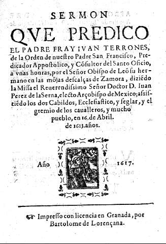 SERMON QUE PREDICO EL PADRE FRAY IVAN TERRONES de la Orden de nuestro Padre San Francisco ... Año 1617. Impreso con licencia en Granada, por Bartolome de Lorençana.