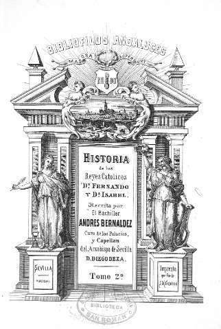 Historia de los Reyes Católicos Dn. Fernando y Dª. Isabel. Escrita por el Bachiller Andrés Bernáldez, cura de los Palacios