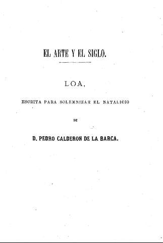 El Arte y el Siglo. Loa, escrita para solemnizar el natalicio de  D. Pedro Calderón de la Barca