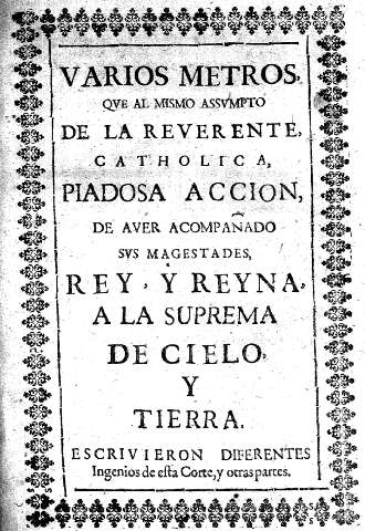 Varios metros que al mismo assumpto de la Reverente Catholica, piadosa accion de aver acompañado sus magestades, Rey, y Reyna a la suprema de cielo y tierra.