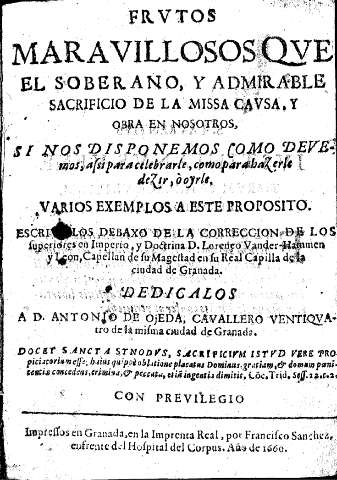 Frutos marauillosos que el soberano y admirable sacrificio de la missa causa y obra en nosotros si nos disponemos como deuemos assi para celebrarle, como para hazerle dezir ò oyrle ...