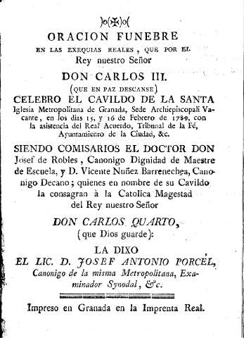 Oración fúnebre en las exequias reales que por el Rey nuestro Señor Don Carlos III ... celebró el cavildo de la Santa Iglesia Metropolitana de Granada ... , en los días 15 y 16 de febrero de 1789 ...