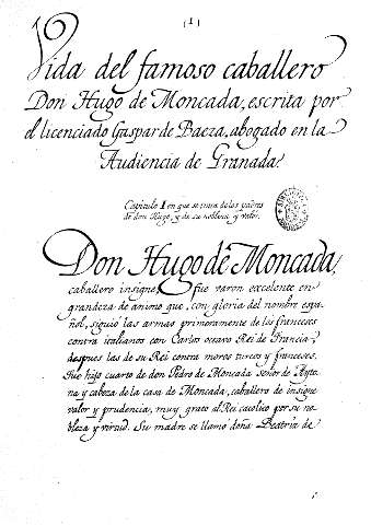 Vida del famoso caballero Don Hugo de Moncada, escrita por el licenciado Gaspar de Baeça,abogado en la Audiencia de Granada. Capitulo I en que se trata de los padres de don Hugo , y de su nobleza y valor