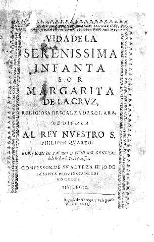 Vioda de la serenissima infanta Sor Margarita de la Cruz, religiosa descalza de S.Clara, dedicala al Rey nvestro S. Philippe Qvarto