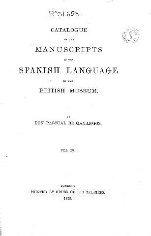 Catalogue of the Manuscripts in the Spanish Language in the British Museum by Don Pascual de Gayangos. Vol. IV.