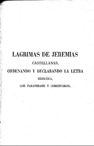 Lagrimas de Jeremías castellanas, ordenando y declarando la letra hebráica, con paraphrasis y comentarios.