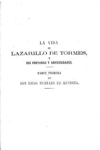 La vida de Lazarillo de Tormes, y sus fortunas y adversidades. Primera parte por Don Diego Hurtado de Mendoza.