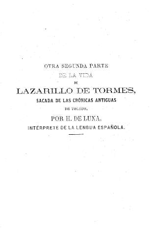 Otra segunda parte de la vida de Lazarillo de Tormes, sacada de las crónicas antiguas de Toledo, por H. de Luna, interprete de la lengua española.