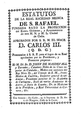 Estatutos de la Real Sociedad Medica de S. Rafael. Fundada baxo la proteccion del Exmo. Gobrieno y Ayuntamiento de esta M. N. y M. L. Ciudad de Cadiz.