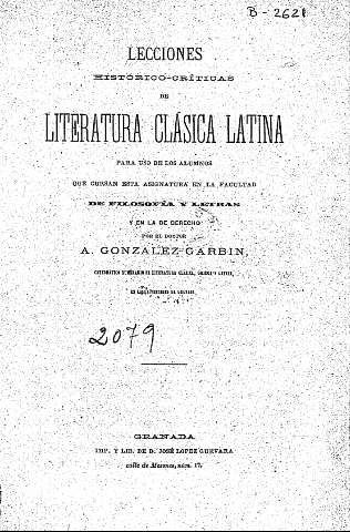Lecciones histórico-críticas de Literatura Clásica Latina para uso de los alumnos que cursan esta asignatura en la Facultad de Filosofía y Letras y en la de Derecho por el doctor A. González Garbín