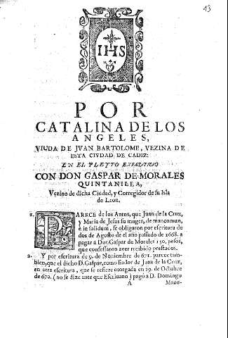 Por Catalina de los Angeles, viuda de Juan Bartolome, vezina de esta ciudad de Cadiz: en el pleyto executivo con Don Gaspar de Morales Quintanilla, vezino de dicha Ciudad, y Corregidor de su isla de Leon.