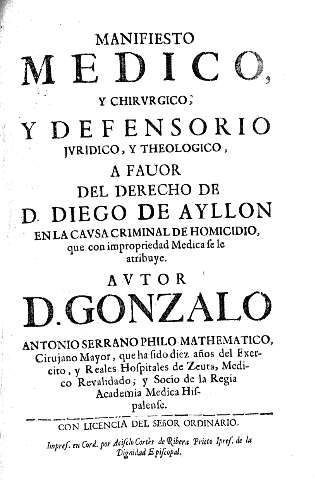 Manifiesto medico y chirurgico y Defensorio juridico y theologico a favor del derecho de D. Diego de Ayllon en la causa criminal de homicidio que con impropriedad medica se le atribuye. 