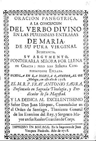 Oracion panegyrica a la concepcion del verbo diuino en las purissimas entrañas de Maria de su pura virginal substancia ...dixola en la iglesia cathedral de Malaga, en este año de 1718 ... Antonio Saura 