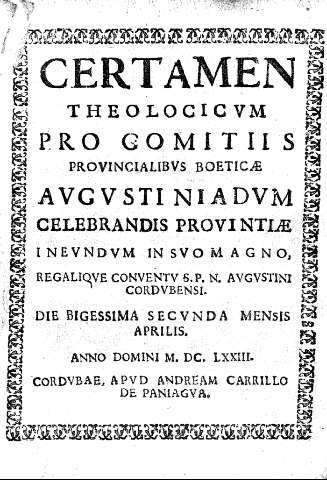 Certamen theologicum pro Comitiis Provincialibus Boeticae Augustiniadum celebrandis provintiae in ... Conventus P.N. Augustini Cordubensi, die bigessima secunda mensis aprilis, anno domini M.DC.LXXIII