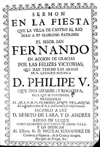 Sermon en la fiesta que la villa de Castro el Rio a su glorioso Patrono el Señor San Fernando en accion de gracias por las felices victorias que han traido las armas de N. Catolico Monarca D. Phelipe V... 