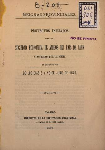Mejoras provinciales: Proyectos iniciados en la Sociedad Económica de Amigos del Pais de Jaen y acogidos por la misma en las sesiones de los dias 5 y 10 de Junio de 1879