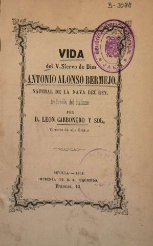 Vida del V. Siervo de Dios Antonio Alonso Bermejo, natural de la Nava del Rey, traducida del italiano al castellano por Leon Carbonero y Sol, director de 