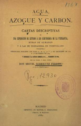 Agua, azogue y carbon: cartas descriptivas de una expedicion de estudio á los Hervideros de la Fuensanta, Minas de Almaden y à las de Hornaguerà en Puerto-Llano¿, por Miguel Rodriguez Ferrer, uno de los expedicionarios, Madrid,1881