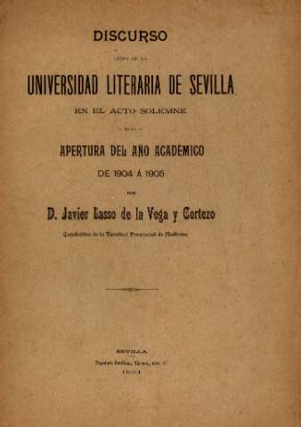 Discurso leído en la Universidad Literaria de Sevilla en el acto solemne de la apertura del año académico de 1904 a 1905 por D. Javier Lasso de la Vega y Cortezo, Sevilla, 1904