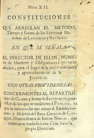 Núm. XII. Constituciones que arreglan el metodo, Tiempo y Forma de los Estudios Menores de Latinidad y Retórica ...