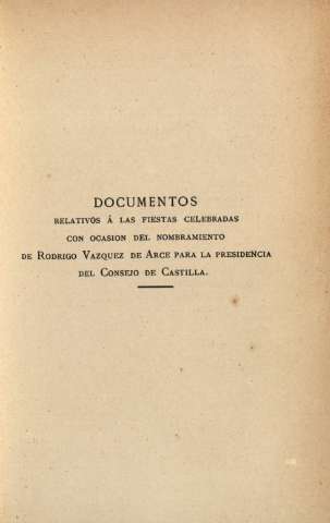 Documentos relativos á las fiestas celebradas con ocasion del nombramiento de Rodrigo Vazquez de Arce...